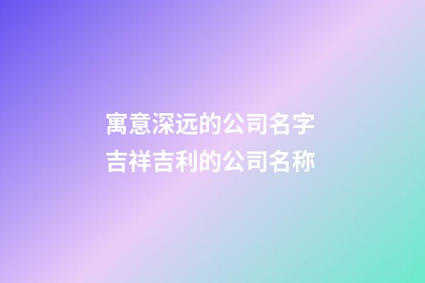 寓意深远的公司名字 吉祥吉利的公司名称